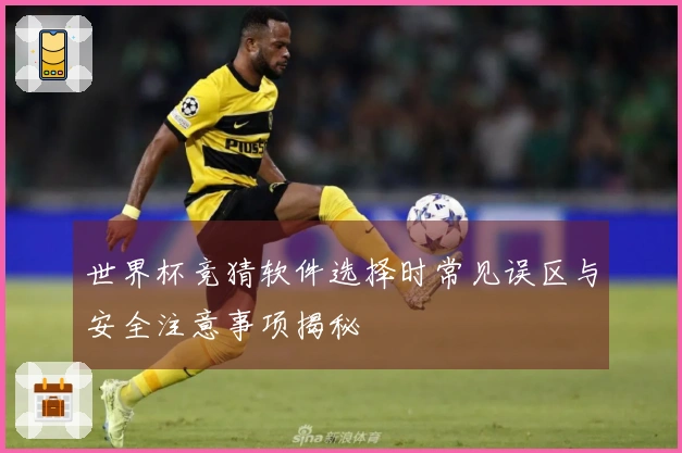 世界杯竞猜软件选择时常见误区与安全注意事项揭秘