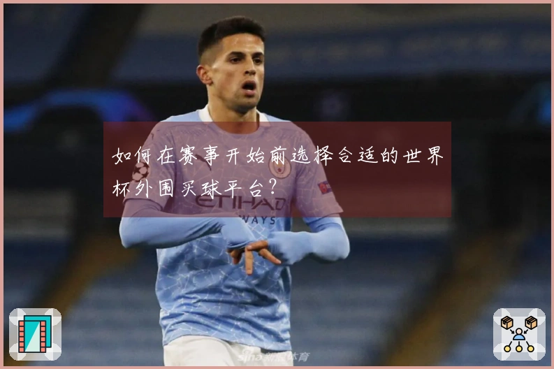 如何在赛事开始前选择合适的世界杯外围买球平台？