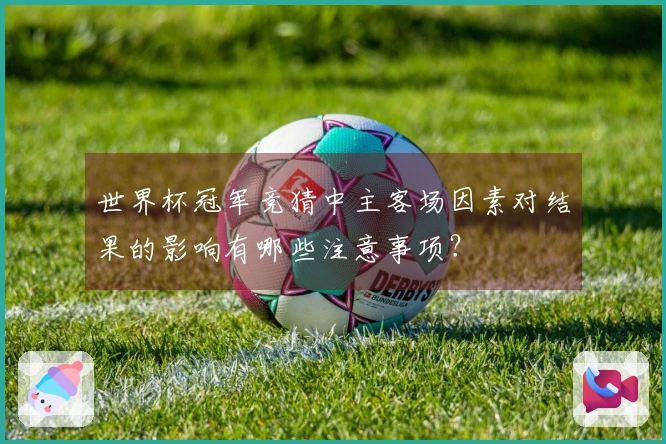 世界杯冠军竞猜中主客场因素对结果的影响有哪些注意事项？