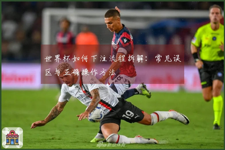 世界杯如何下注流程拆解：常见误区与正确操作方法
