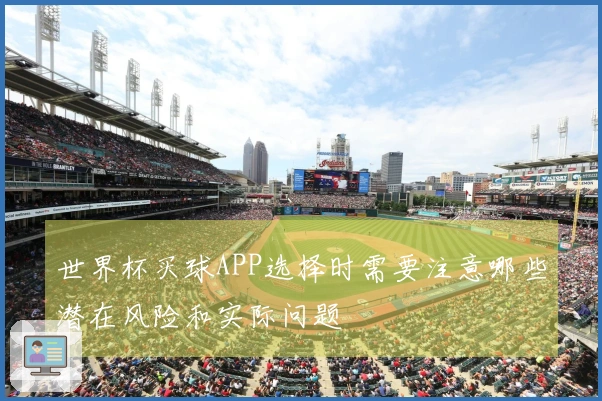 世界杯买球APP选择时需要注意哪些潜在风险和实际问题