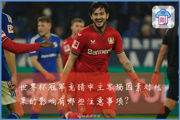 世界杯冠军竞猜中主客场因素对结果的影响有哪些注意事项？