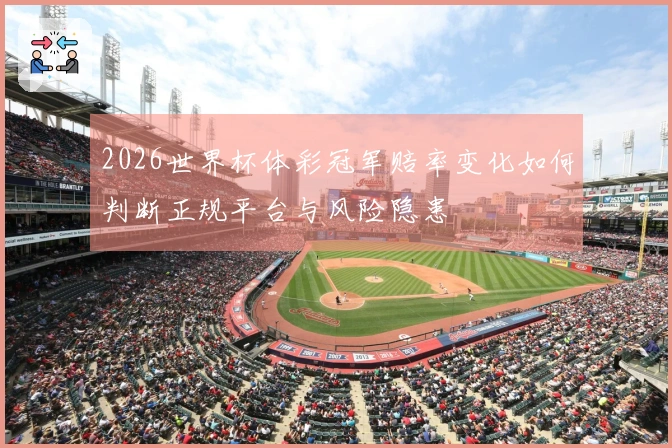 2026世界杯体彩冠军赔率变化如何判断正规平台与风险隐患