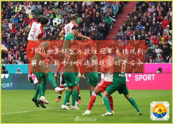2026世界杯官方投注冠军竞猜规则解析，新手如何选择适合的平台和赛程策略