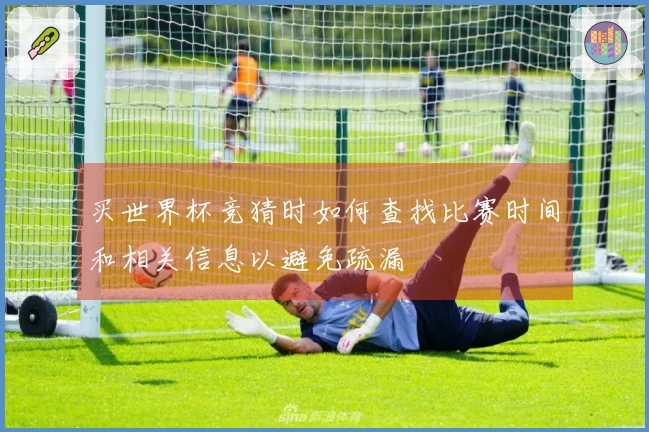 买世界杯竞猜时如何查找比赛时间和相关信息以避免疏漏