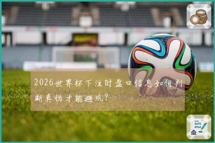 2026世界杯下注时盘口信息如何判断真伪才能避坑？