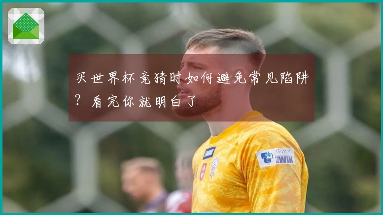 买世界杯竞猜时如何避免常见陷阱？看完你就明白了