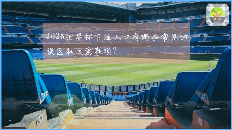 2026世界杯下注入口有哪些常见的误区和注意事项？