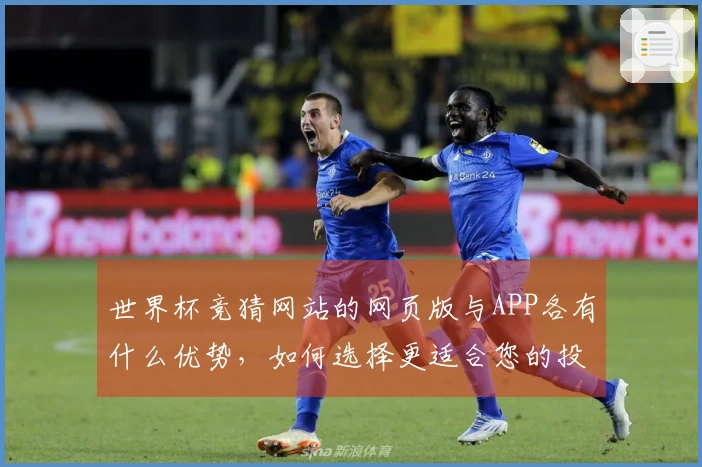 世界杯竞猜网站的网页版与APP各有什么优势，如何选择更适合您的投注方式？