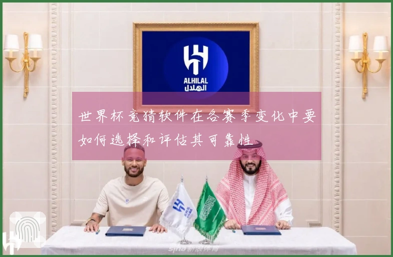 世界杯竞猜软件在各赛季变化中要如何选择和评估其可靠性