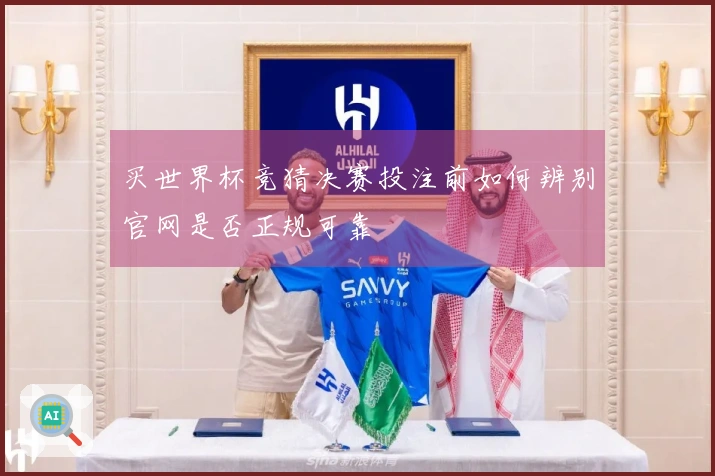 买世界杯竞猜决赛投注前如何辨别官网是否正规可靠