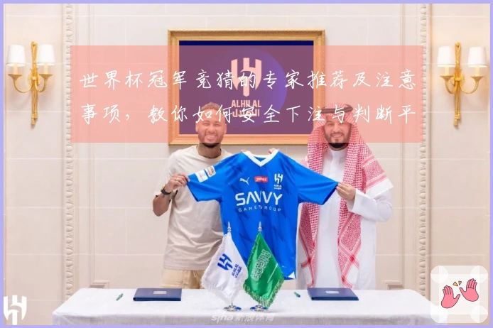 世界杯冠军竞猜的专家推荐及注意事项，教你如何安全下注与判断平台信誉