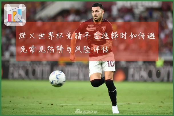 烽火世界杯竞猜平台选择时如何避免常见陷阱与风险评估
