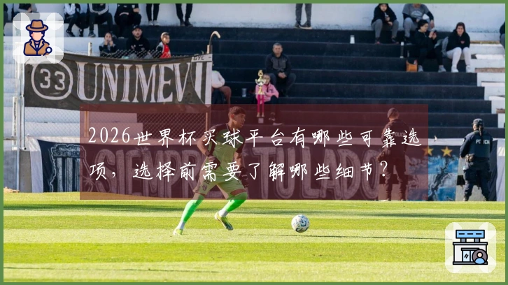 2026世界杯买球平台有哪些可靠选项，选择前需要了解哪些细节？