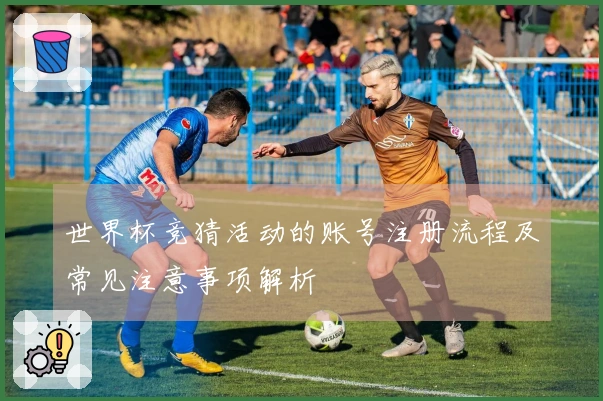 世界杯竞猜活动的账号注册流程及常见注意事项解析