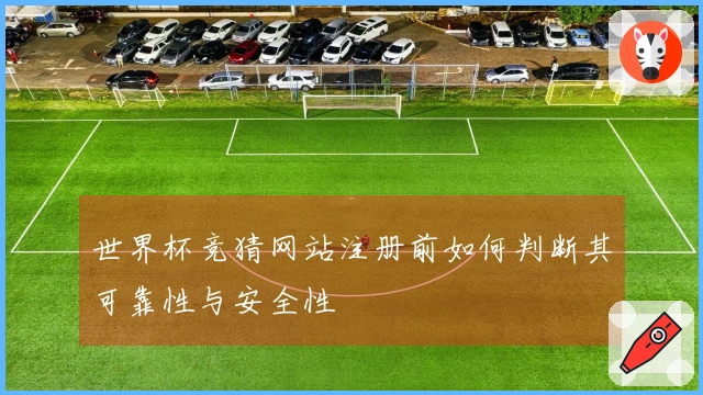 世界杯竞猜网站注册前如何判断其可靠性与安全性