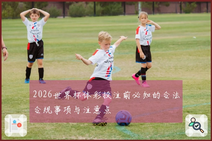 2026世界杯体彩投注前必知的合法合规事项与注意点