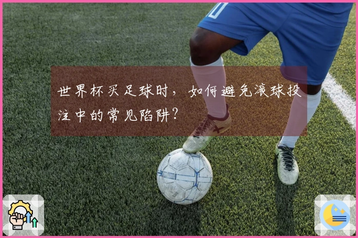 世界杯买足球时，如何避免滚球投注中的常见陷阱？