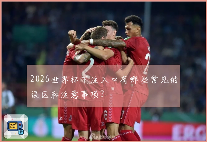 2026世界杯下注入口有哪些常见的误区和注意事项？