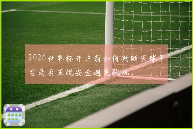 2026世界杯开户前如何判断买球平台是否正规安全避免踩坑