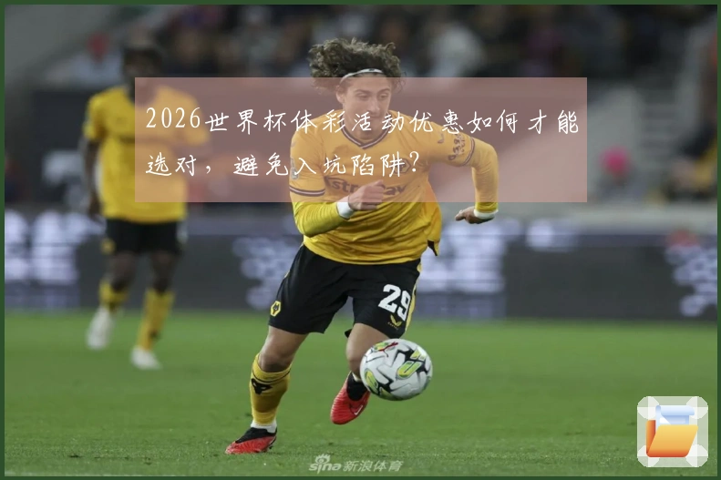 2026世界杯体彩活动优惠如何才能选对，避免入坑陷阱？