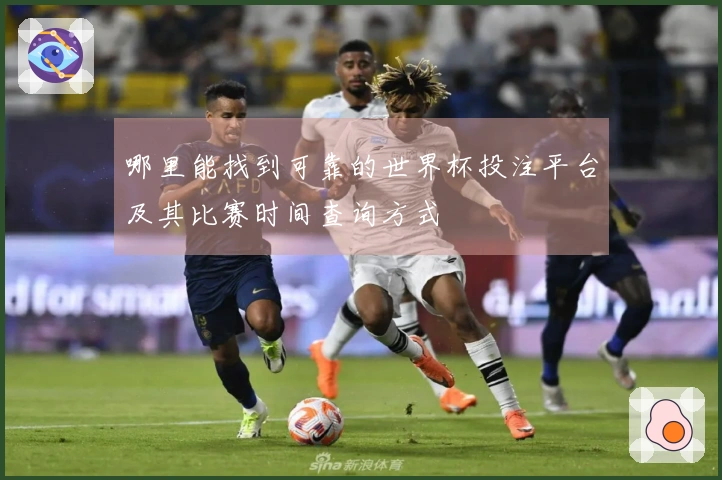 哪里能找到可靠的世界杯投注平台及其比赛时间查询方式