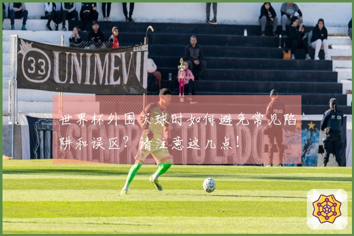 世界杯外围买球时如何避免常见陷阱和误区？请注意这几点！