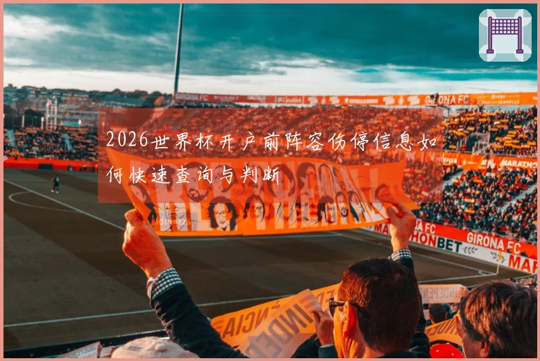 2026世界杯开户前阵容伤停信息如何快速查询与判断