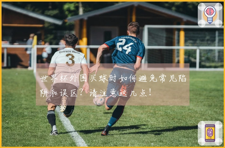 世界杯外围买球时如何避免常见陷阱和误区？请注意这几点！