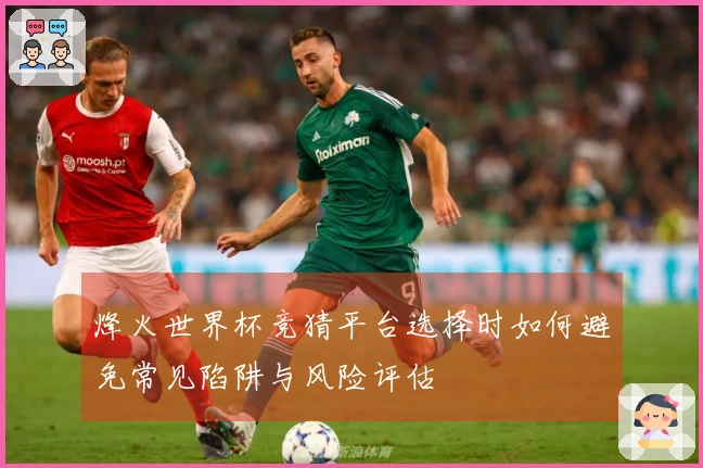 烽火世界杯竞猜平台选择时如何避免常见陷阱与风险评估