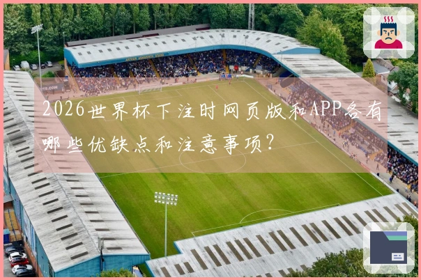 2026世界杯下注时网页版和APP各有哪些优缺点和注意事项？