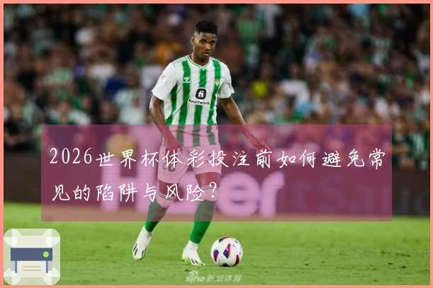 2026世界杯体彩投注前如何避免常见的陷阱与风险？