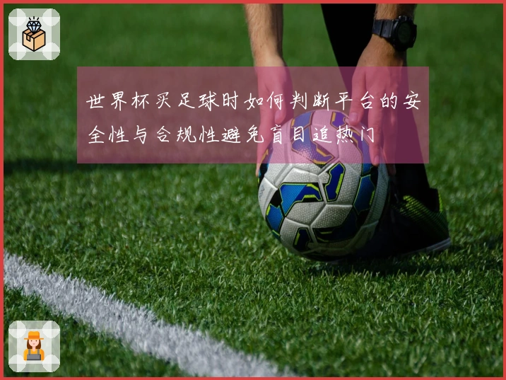 世界杯买足球时如何判断平台的安全性与合规性避免盲目追热门