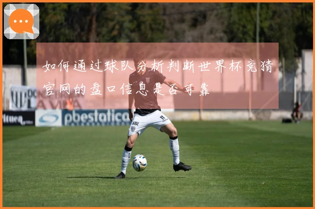 如何通过球队分析判断世界杯竞猜官网的盘口信息是否可靠