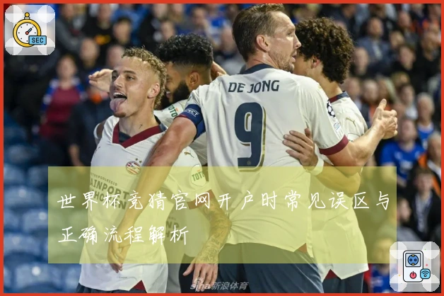 世界杯竞猜官网开户时常见误区与正确流程解析
