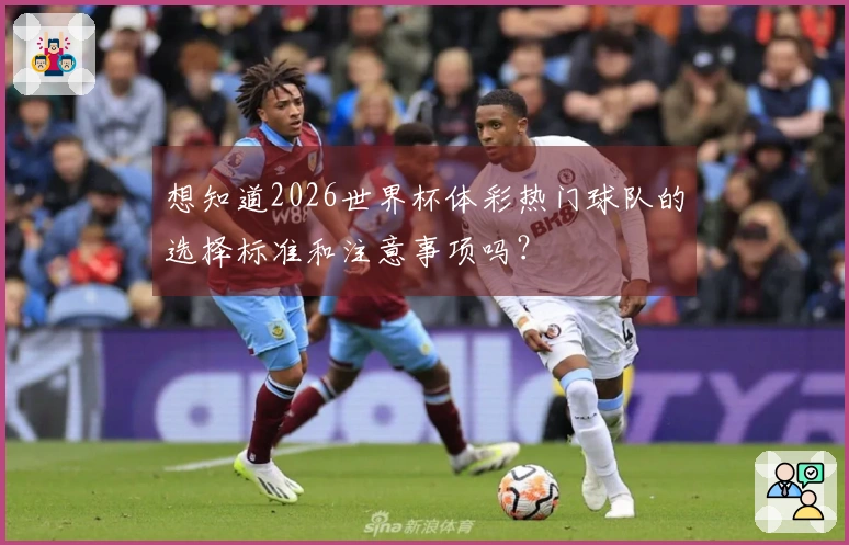想知道2026世界杯体彩热门球队的选择标准和注意事项吗？